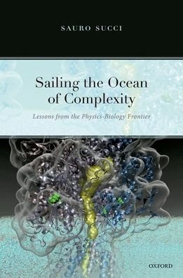 Cover for Succi, Sauro (Senior Research Executive and Principal Investigator, Senior Research Executive and Principal Investigator, La Sapienza, Italian Institute of Technology, Rome) · Sailing the Ocean of Complexity: Lessons from the Physics-Biology Frontier (Hardcover Book) (2022)