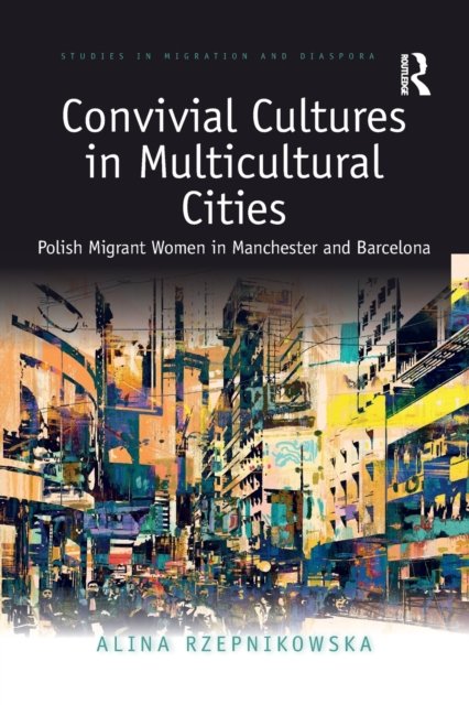Cover for Rzepnikowska, Alina (University of Manchester, UK) · Convivial Cultures in Multicultural Cities: Polish Migrant Women in Manchester and Barcelona - Studies in Migration and Diaspora (Pocketbok) (2021)