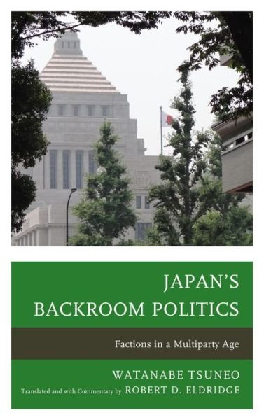 Cover for Watanabe Tsuneo · Japan's Backroom Politics: Factions in a Multiparty Age - New Studies in Modern Japan (Hardcover Book) (2013)