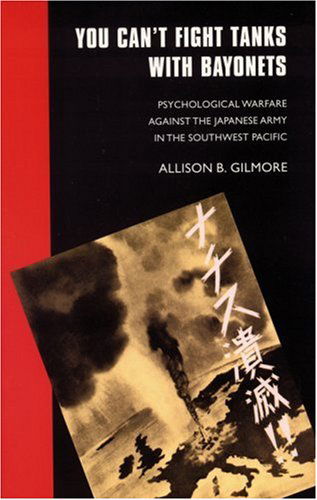 Cover for Allison B. Gilmore · You Can't Fight Tanks with Bayonets: Psychological Warfare against the Japanese Army in the Southwest Pacific - Studies in War, Society, and the Military (Paperback Book) (2000)