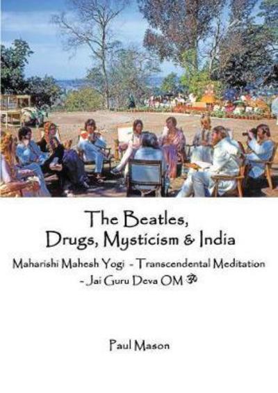 Cover for Paul Mason · The Beatles, Drugs, Mysticism &amp; India: Maharishi Mahesh Yogi - Transcendental Meditation - Jai Guru Deva Om (Pocketbok) (2017)