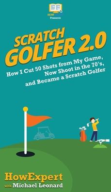 Cover for Howexpert · Scratch Golfer 2.0: How I Cut 50 Shots from My Game, Now Shoot in the 70's, and Became a Scratch Golfer (Hardcover Book) (2020)