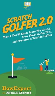 Scratch Golfer 2.0: How I Cut 50 Shots from My Game, Now Shoot in the 70's, and Became a Scratch Golfer - Howexpert - Books - Howexpert - 9780988522893 - 2020