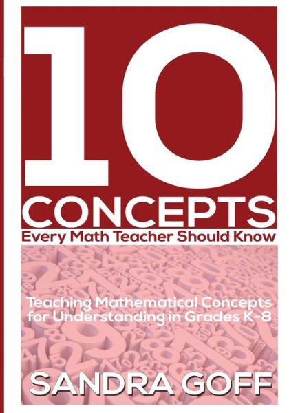 Cover for Sandra Goff · 10 Concepts Every Math Teacher Should Know: Teaching Mathematical Concepts for Understanding in Grades K-8 (Paperback Book) (2014)