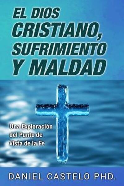 Cover for Daniel Castelo · El Dios Cristiano, Sufrimiento y Maldad: Una Exploracion Desde el Punto de Vista de la Fe (Book) [Spanish edition] (2017)