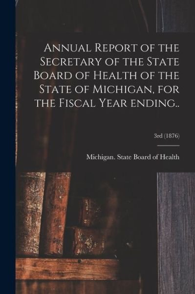 Cover for Michigan State Board of Health · Annual Report of the Secretary of the State Board of Health of the State of Michigan, for the Fiscal Year Ending..; 3rd (1876) (Paperback Book) (2021)