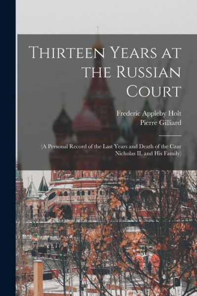 Cover for Frederic Appleby Holt · Thirteen Years at the Russian Court : (a Personal Record of the Last Years and Death of the Czar Nicholas II. and His Family) (Bog) (2022)