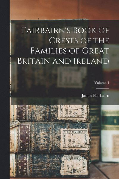 Cover for James Fairbairn · Fairbairn's Book of Crests of the Families of Great Britain and Ireland; Volume 1 (Book) (2022)