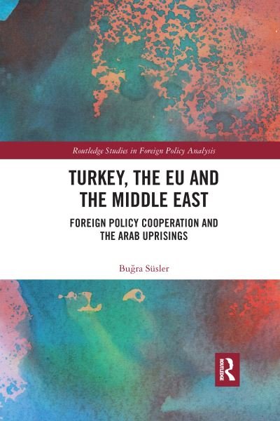 Cover for Susler, Bugra (Post-doctoral Fellow, LSE IDEAS, London School of Economics and Political Science) · Turkey, the EU and the Middle East: Foreign Policy Cooperation and the Arab Uprisings - Routledge Studies in Foreign Policy Analysis (Paperback Book) (2022)