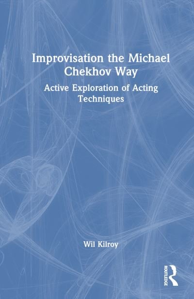 Cover for Wil Kilroy · Improvisation the Michael Chekhov Way: Active Exploration of Acting Techniques (Innbunden bok) (2023)