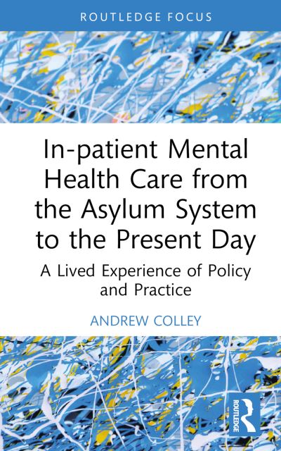 Cover for Colley, Andrew (University of East London, UK) · In-patient Mental Health Care from the Asylum System to the Present Day: A Lived Experience of Policy and Practice - Advances in Mental Health Research (Hardcover Book) (2024)