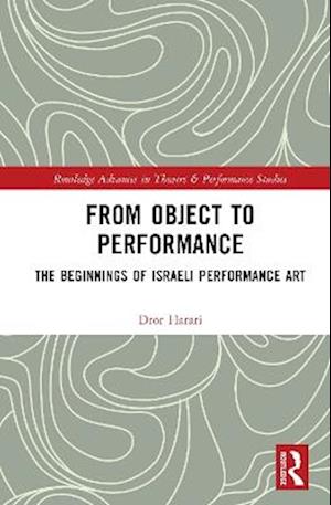 From Object to Performance: The Beginnings of Israeli Performance Art - Routledge Advances in Theatre & Performance Studies - Or Harari - Books - Taylor & Francis Ltd - 9781032828893 - July 24, 2025