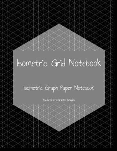 Cover for Character Designs · Isometric Grid Notebook : Isometric Graph Paper Notebook (Paperback Book) (2019)