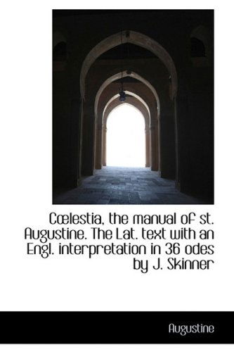 Clestia, the Manual of St. Augustine. the Lat. Text with an Engl. Interpretation in 36 Odes by J. S - Augustine - Książki - BiblioLife - 9781103351893 - 11 lutego 2009