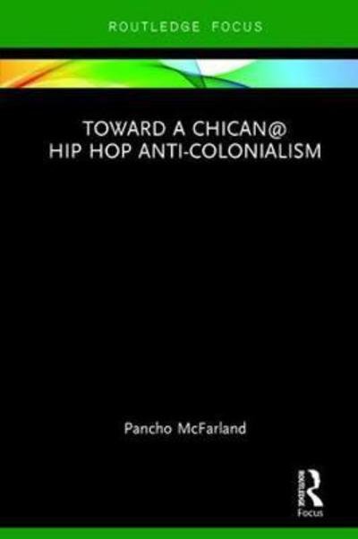 Cover for Pancho McFarland · Toward a Chican@ Hip Hop Anti-colonialism - Routledge Focus on Latina/o Popular Culture (Hardcover Book) (2017)