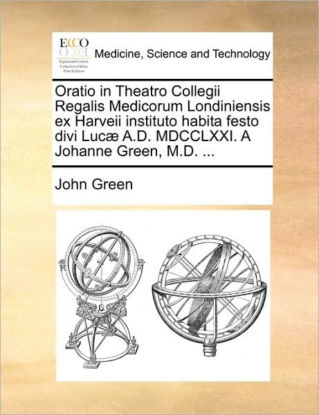 Cover for John Green · Oratio in Theatro Collegii Regalis Medicorum Londiniensis Ex Harveii Instituto Habita Festo Divi Luc A.d. Mdcclxxi. a Johanne Green, M.d. ... (Paperback Bog) (2010)