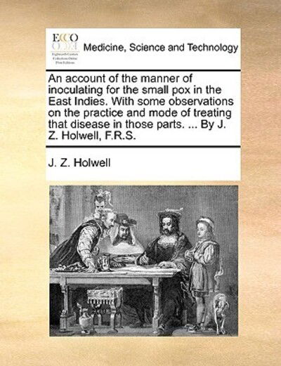 Cover for J Z Holwell · An Account of the Manner of Inoculating for the Small Pox in the East Indies. with Some Observations on the Practice and Mode of Treating That Disease in (Paperback Book) (2010)