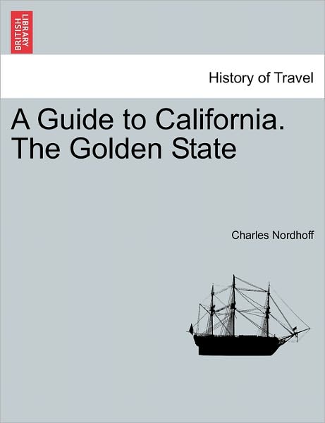 A Guide to California. the Golden State - Charles Nordhoff - Livres - British Library, Historical Print Editio - 9781241354893 - 24 mars 2011