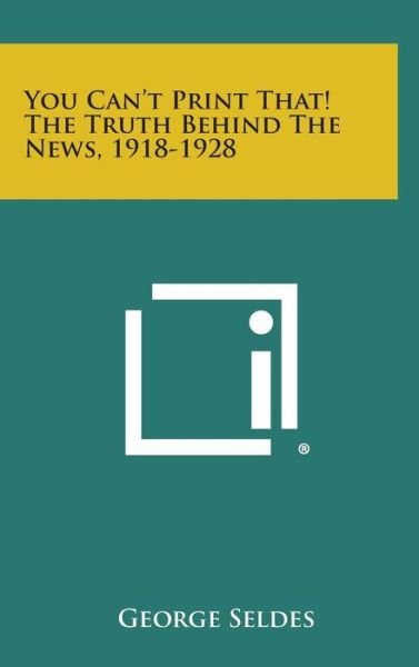 You Can't Print That! the Truth Behind the News, 1918-1928 - George Seldes - Kirjat - Literary Licensing, LLC - 9781258974893 - sunnuntai 27. lokakuuta 2013