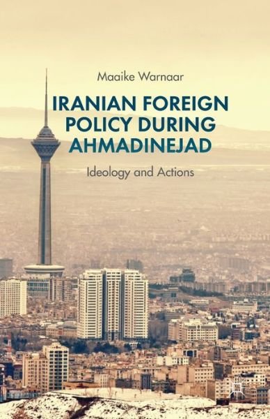 Cover for Maaike Warnaar · Iranian Foreign Policy during Ahmadinejad: Ideology and Actions (Pocketbok) [1st ed. 2013 edition] (2013)