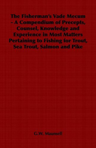 The Fisherman's Vade Mecum - a Compendium of Precepts, Counsel, Knowledge and Experience in Most Matters Pertaining to Fishing for Trout, Sea Trout, Salmon and Pike - G.w. Maunsell - Bücher - Hesperides Press - 9781406797893 - 13. Mai 2006