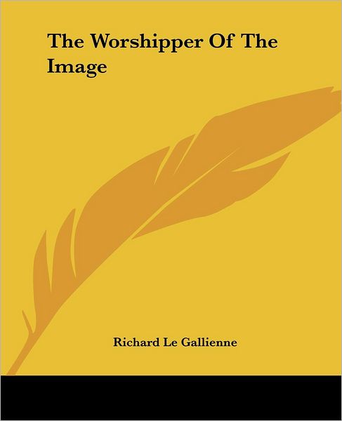 The Worshipper of the Image - Richard Le Gallienne - Books - Kessinger Publishing, LLC - 9781419188893 - June 17, 2004