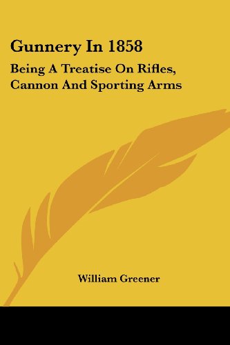 Cover for William Greener · Gunnery in 1858: Being a Treatise on Rifles, Cannon and Sporting Arms (Paperback Book) (2007)