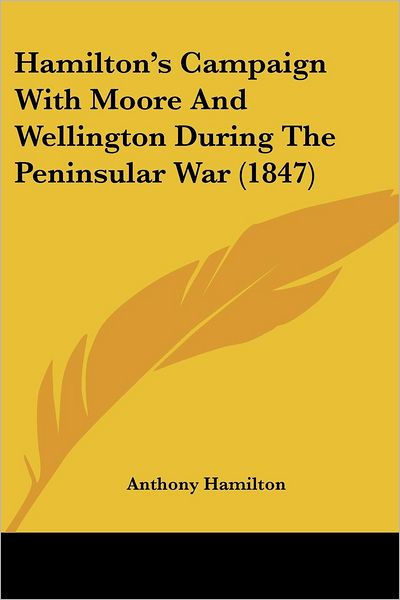 Hamilton's Campaign with Moore and Wellington During the Peninsular War (1847) - Anthony Hamilton - Livres - Kessinger Publishing, LLC - 9781436864893 - 29 juin 2008