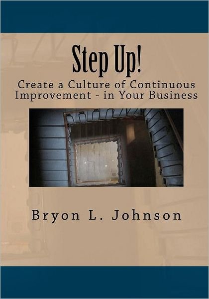 Cover for Bryon L Johnson · Step Up! Create a Culture of Continuous Improvement - in Your Business (Paperback Book) (2011)