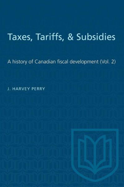 Taxes, Tariffs, & Subsidies - J. Harvey Perry - Books - University of Toronto Press, Scholarly P - 9781487581893 - December 15, 1955