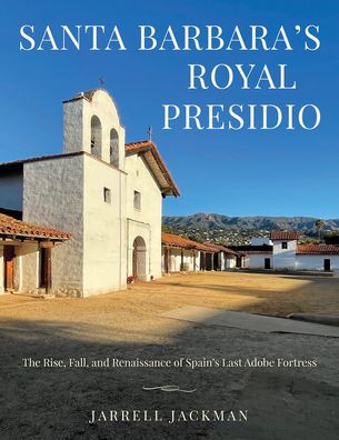 Cover for Jarrell Jackman · Santa Barbara's Royal Presidio: The Rise, Fall, and Rebirth of Spain's Last Adobe Fortress (Hardcover Book) (2023)