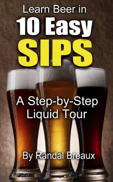 Cover for Randal Breaux · Learn Beer in 10 Easy Sips: a Step-by-step Liquid Tour (Paperback Book) (2014)