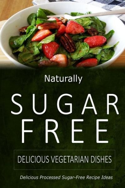 Cover for Naturally Sugar-free · Naturally Sugar-free - Delicious Vegetarian Dishes: Delicious Sugar-free and Diabetic-friendly Recipes for the Health-conscious (Paperback Book) (2014)