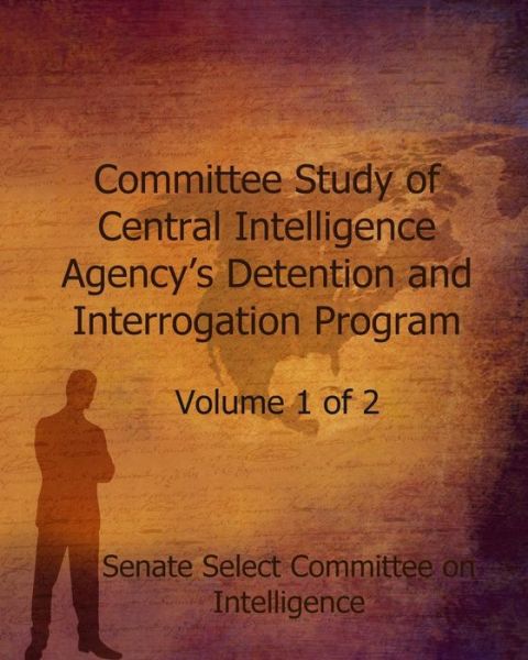 Committee Study of the Central Intelligence Agency's: Detention and Interrogation Program - Senate Select Committee on Intelligence - Livros - Createspace - 9781505502893 - 11 de dezembro de 2014