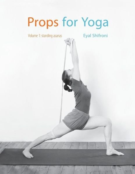 Cover for Dr Eyal Shifroni · Props for Yoga: a Guide to Iyengar Yoga Practice with Props (Paperback Book) (2015)