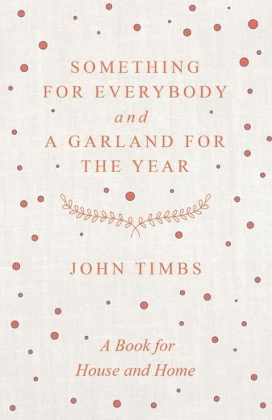 Cover for John Timbs · Something for Everybody and A Garland for the Year - A Book for House and Home (Paperback Book) (2018)