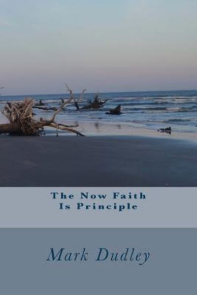 The Now Faith Is Principle - Mark Dudley - Książki - Createspace Independent Publishing Platf - 9781530041893 - 13 lutego 2016