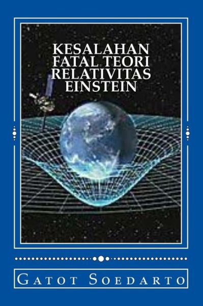 Cover for Gatoi Soedarto · Kesalahan Fatal Teori Relativitas Einstein : Eksperimen Imajiner dan Prinsip Kesetaraan Einstein Tidak Lengkap dan Menyesatkan, dan Metodologi Pembuktian Hipotesisnya Tidak Ilmiah (Paperback Book) (2016)