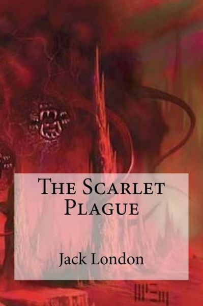 The Scarlet Plague - Jack London - Książki - Createspace Independent Publishing Platf - 9781533107893 - 5 maja 2016