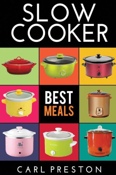 Cover for Carl Preston · Slow Cooker Slow Cooker Cookbook, Slow Cooker Dump Dinners, Slow Cooker Freezer Meals, (Paperback Book) (2016)