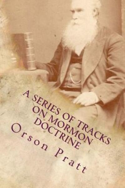 Cover for Orson Pratt · A Series of Tracts on Mormon Doctrine - True Faith, True Repentance, Water Baptism, The Holy Spirit, Spiritual Gifts, Necessity for Miracles, ... Latter-day Kingdom (Pocketbok) (2016)