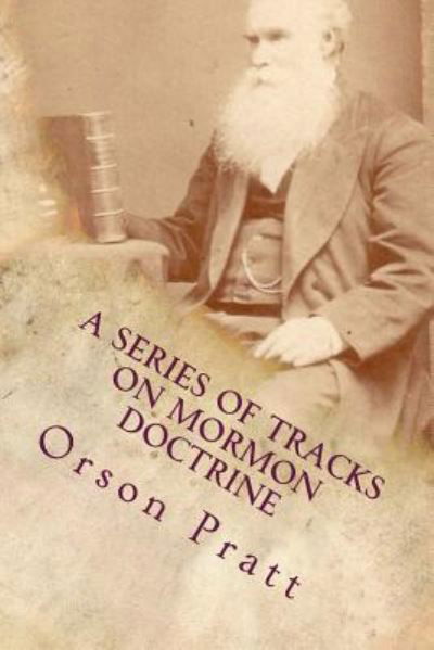 Cover for Orson Pratt · A Series of Tracts on Mormon Doctrine - True Faith, True Repentance, Water Baptism, The Holy Spirit, Spiritual Gifts, Necessity for Miracles, ... Latter-day Kingdom (Paperback Book) (2016)