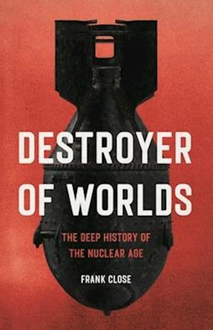 Cover for Frank Close · Destroyer Of Worlds: The Deep History Of The Nuclear Age (Book) (2025)