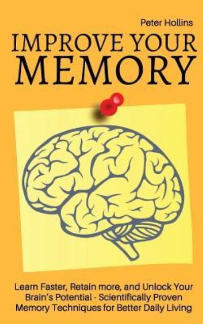 Cover for Peter Hollins · Improve Your Memory - Learn Faster, Retain more, and Unlock Your Brain's Potential - 17 Scientifically Proven Memory Techniques for Better Daily Living (Paperback Book) (2017)