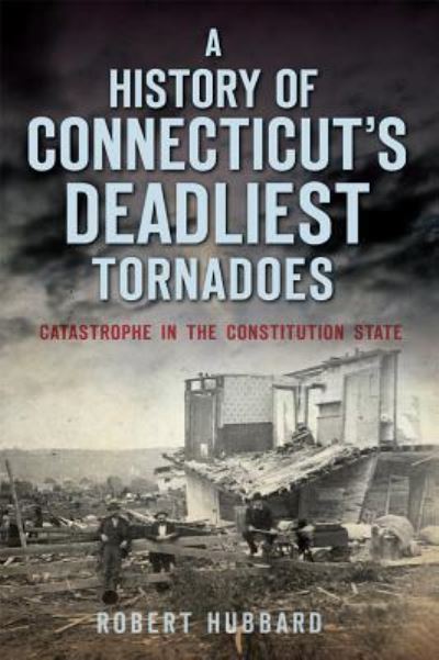 Cover for Robert Hubbard · A History of Connecticut's Deadliest Tornadoes:: Catastrophe in the Constitution State (Paperback Book) (2015)