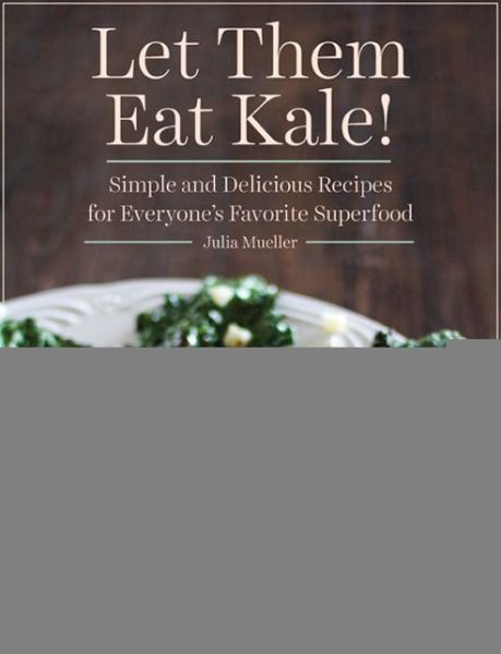 Cover for Julia Mueller · Let Them Eat Kale!: Simple and Delicious Recipes for Everyone's Favorite Superfood (Hardcover Book) (2014)