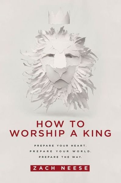 Cover for Zach Neese · How to Worship a King: Prepare Your Heart. Prepare Your World. Prepare the Way (Paperback Book) (2015)
