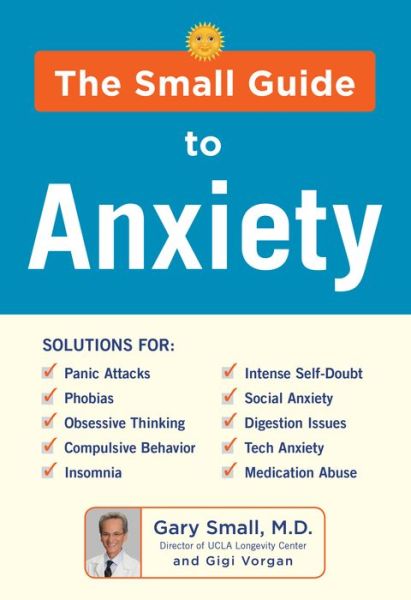 Cover for Gary Small · The Small Guide to Anxiety: The Latest Treatment Solutions for Overcoming Fears and Phobias so You Can Lead a Full &amp; Happy Life (Paperback Book) (2019)