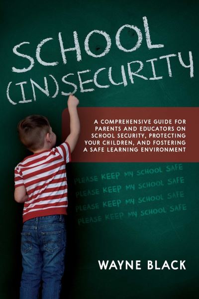 Cover for Wayne Black · School Insecurity: A Comprehensive Guide for Parents and Educators on School Security, Protecting Your Children, and Fostering a Safe Learning Environment (Paperback Book) (2023)