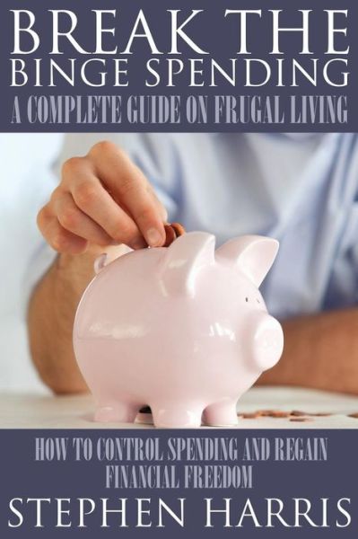 Cover for Stephen Harris · Break the Binge Spending: a Complete Guide on Frugal Living (Paperback Book) (2014)